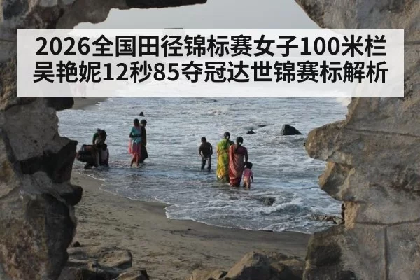 2026全国田径锦标赛女子100米栏吴艳妮12秒85夺冠达世锦赛标解析