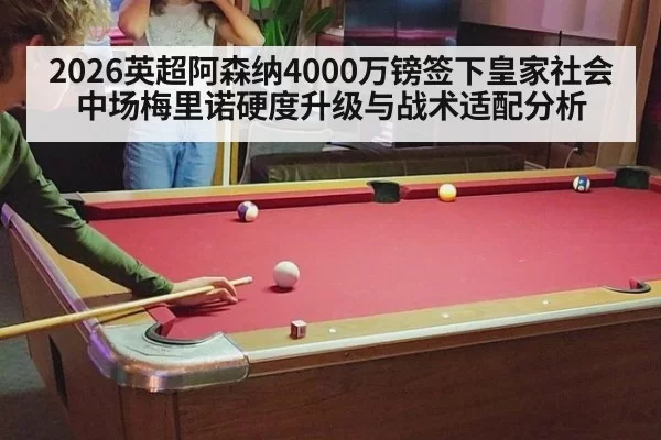 2026英超阿森纳4000万镑签下皇家社会中场梅里诺硬度升级与战术适配分析