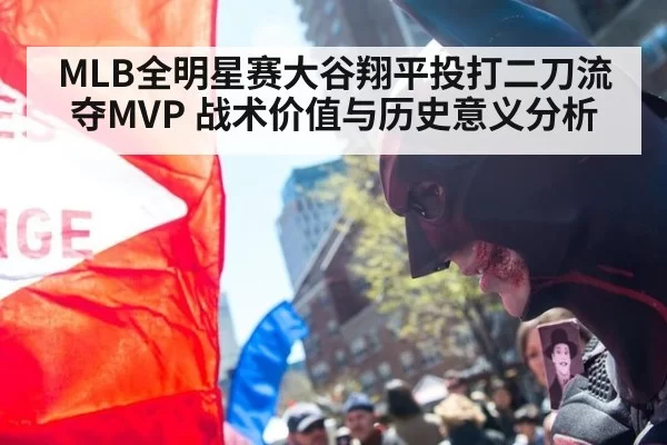 MLB全明星赛大谷翔平投打二刀流夺MVP 战术价值与历史意义分析