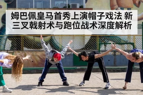 姆巴佩皇马首秀上演帽子戏法 新三叉戟射术与跑位战术深度解析