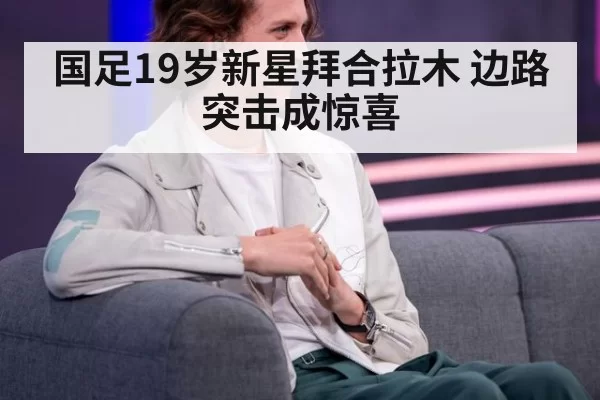 国足19岁新星拜合拉木 边路突击成惊喜