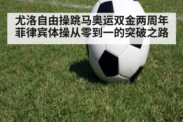 尤洛自由操跳马奥运双金两周年 菲律宾体操从零到一的突破之路